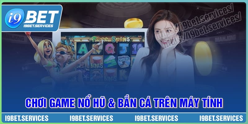 Chơi game Nổ Hũ và Bắn Cá trên máy tính dễ cho Newbie
