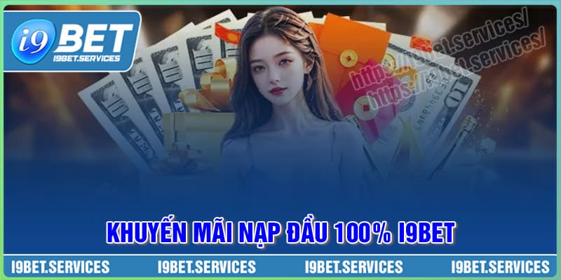Khuyến mãi nạp đầu 100% - Vốn nhỏ hóa lớn, chơi tẹt ga cùng I9BET