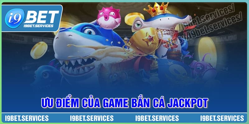 Ưu điểm của game Bắn cá Jackpot Ưu điểm của game Bắn cá Jackpot